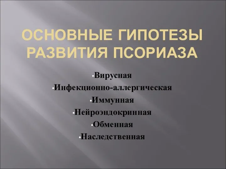 ОСНОВНЫЕ ГИПОТЕЗЫ РАЗВИТИЯ ПСОРИАЗА Вирусная Инфекционно-аллергическая Иммунная Нейроэндокринная Обменная Наследственная