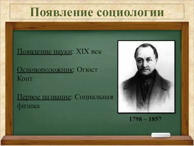 Появление социологии Появление науки: XIX век Основоположник: Огюст Конт Первое название: Социальная физика 1798 – 1857