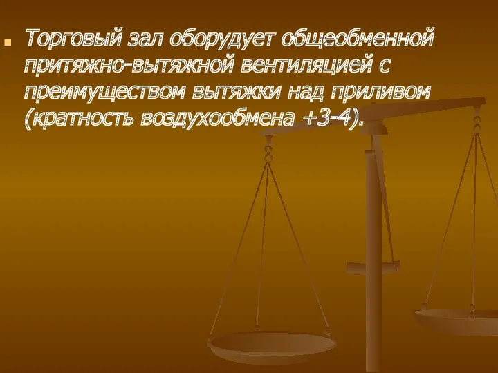 Торговый зал оборудует общеобменной притяжно-вытяжной вентиляцией с преимуществом вытяжки над приливом (кратность воздухообмена +3-4).