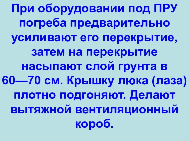 При оборудовании под ПРУ погреба предварительно усиливают его перекрытие, затем на перекрытие насыпают