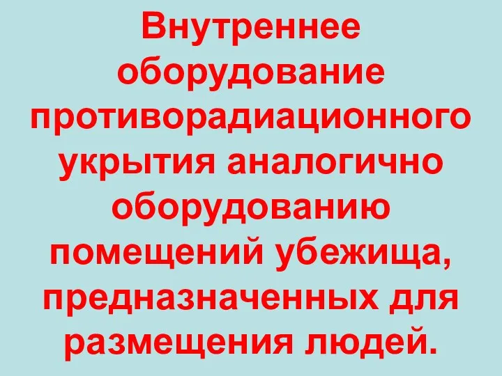 Внутреннее оборудование противорадиационного укрытия аналогично оборудованию помещений убежища, предназначенных для размещения людей.