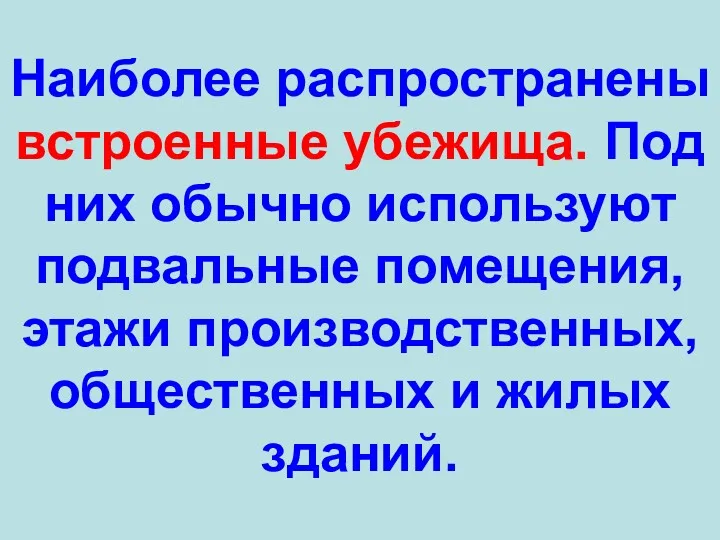 Наиболее распространены встроенные убежища. Под них обычно используют подвальные помещения, этажи производственных, общественных и жилых зданий.