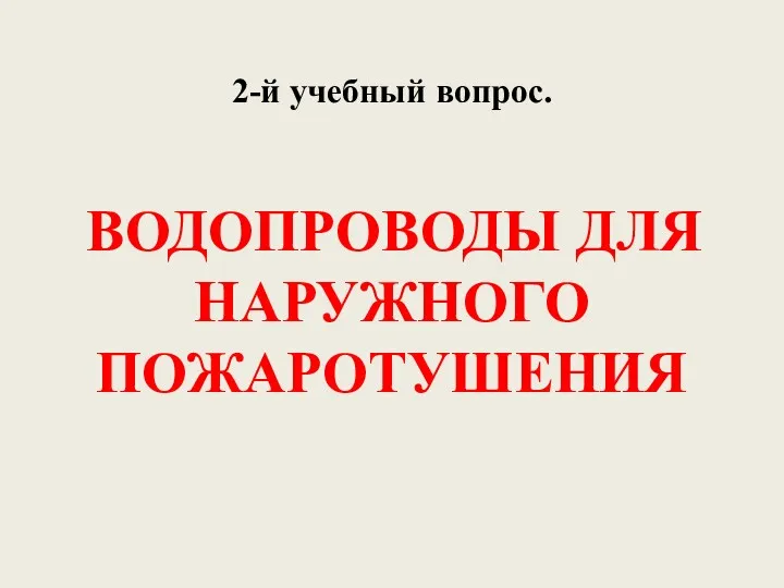 2-й учебный вопрос. ВОДОПРОВОДЫ ДЛЯ НАРУЖНОГО ПОЖАРОТУШЕНИЯ