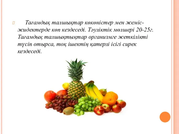 Тағамдық талшықтар көкөністер мен жеміс-жидектерде көп кездеседі. Тәуліктік мөлшері 20-25г.