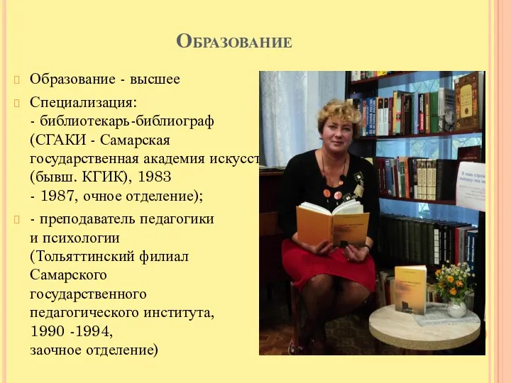 Образование Образование - высшее Специализация: - библиотекарь-библиограф (СГАКИ - Самарская