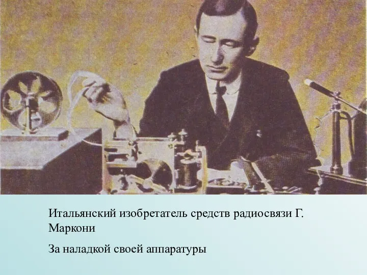 Итальянский изобретатель средств радиосвязи Г.Маркони За наладкой своей аппаратуры