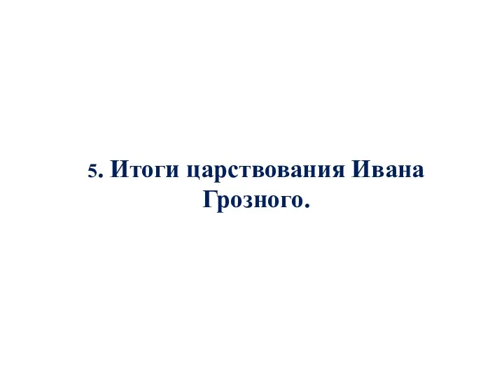 5. Итоги царствования Ивана Грозного.