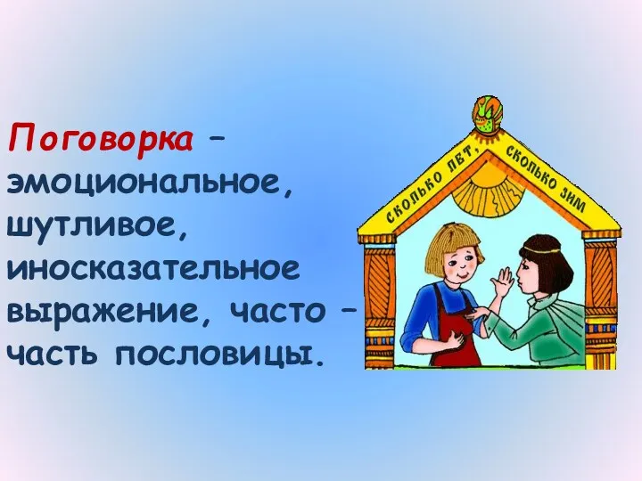 Поговорка – эмоциональное, шутливое, иносказательное выражение, часто – часть пословицы.