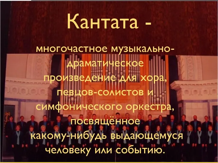 Кантата - многочастное музыкально- драматическое произведение для хора, певцов-солистов и