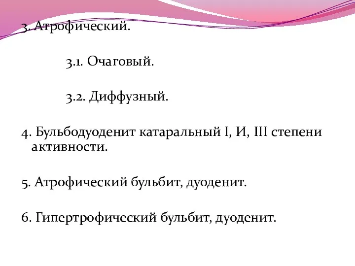 3. Атрофический. 3.1. Очаговый. 3.2. Диффузный. 4. Бульбодуоденит катаральный I,