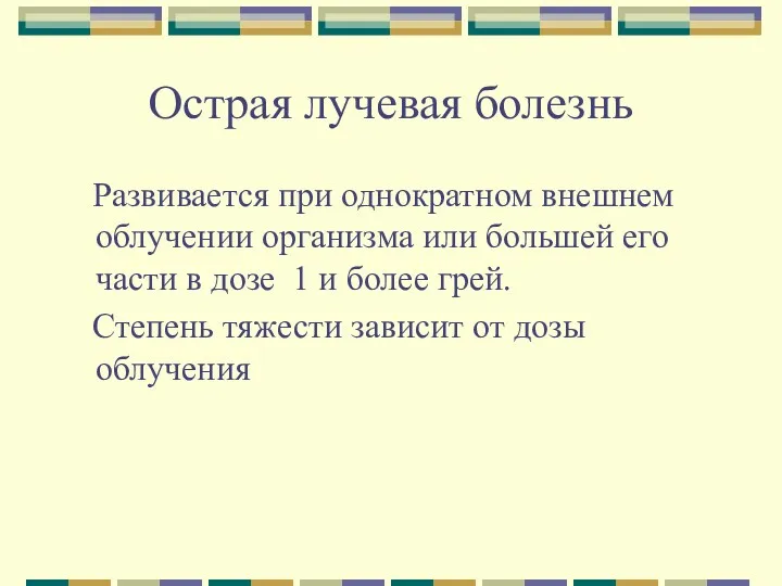 Острая лучевая болезнь Развивается при однократном внешнем облучении организма или