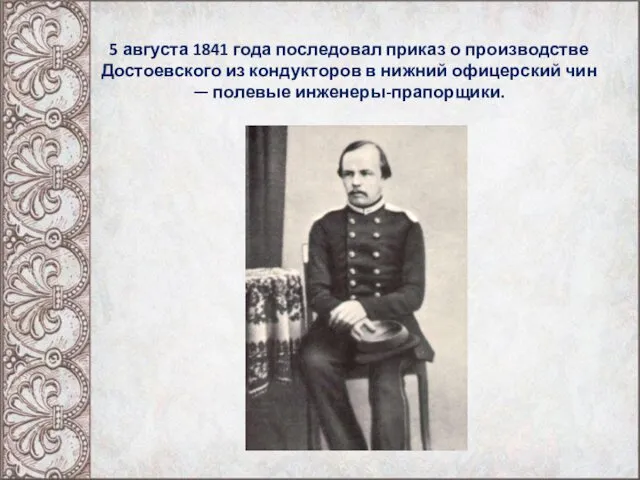 5 августа 1841 года последовал приказ о производстве Достоевского из кондукторов в нижний
