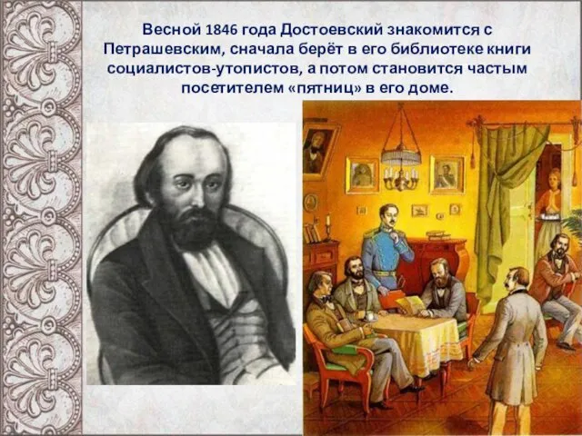 Весной 1846 года Достоевский знакомится с Петрашевским, сначала берёт в его библиотеке книги