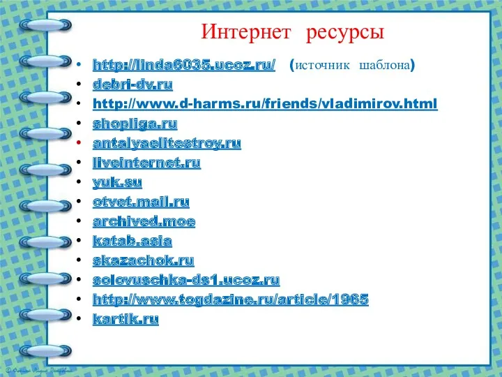 Интернет ресурсы http://linda6035.ucoz.ru/ (источник шаблона) debri-dv.ru http://www.d-harms.ru/friends/vladimirov.html shopliga.ru antalyaelitestroy.ru liveinternet.ru