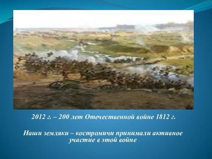 2012 г. – 200 лет Отечественной войне 1812 г. Наши земляки – костромичи