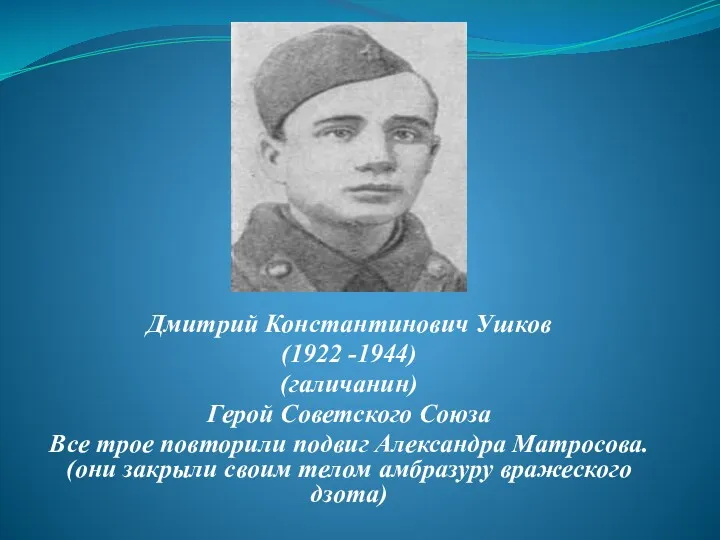 Дмитрий Константинович Ушков (1922 -1944) (галичанин) Герой Советского Союза Все трое повторили подвиг