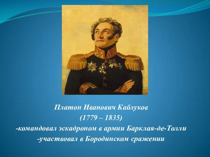 Платон Иванович Каблуков (1779 – 1835) -командовал эскадроном в армии Барклая-де-Толли -участвовал в Бородинском сражении
