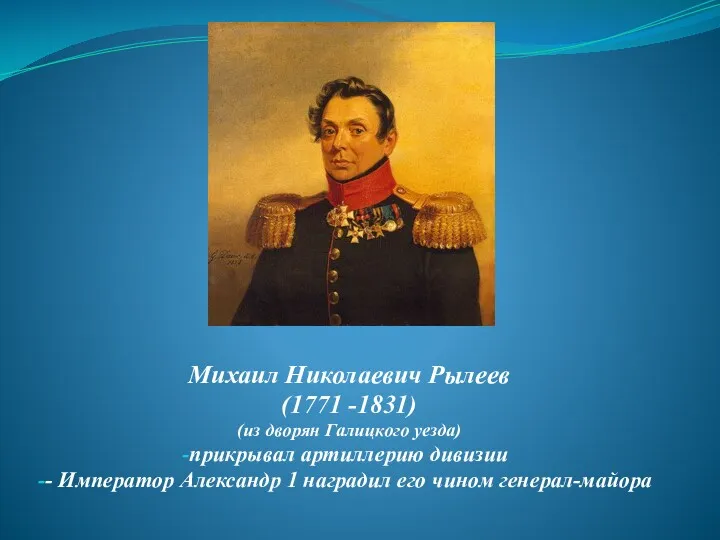 Михаил Николаевич Рылеев (1771 -1831) (из дворян Галицкого уезда) прикрывал артиллерию дивизии -