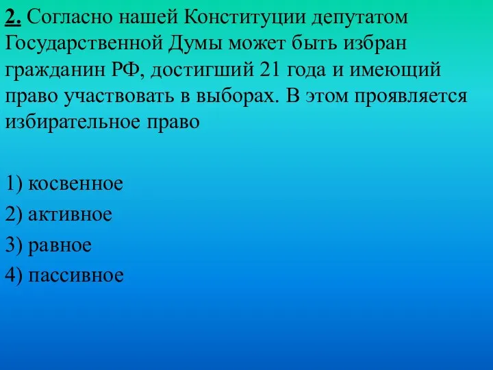 2. Согласно нашей Конституции депутатом Государственной Думы может быть избран гражданин РФ, достигший