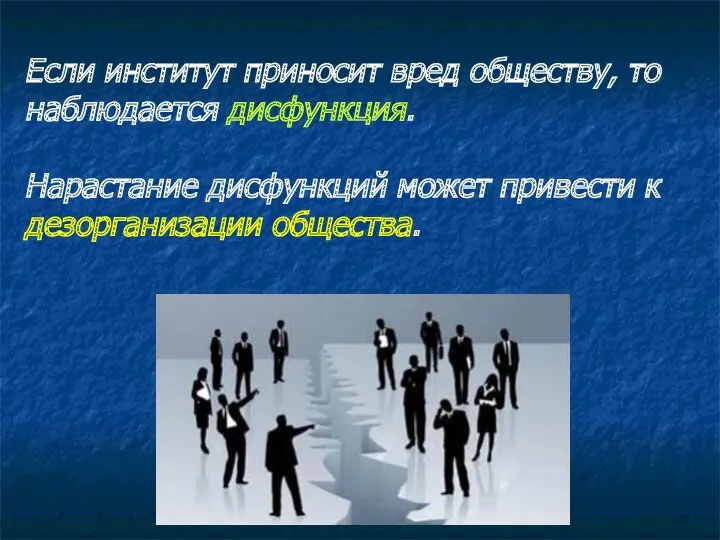 Если институт приносит вред обществу, то наблюдается дисфункция. Нарастание дисфункций может привести к дезорганизации общества.