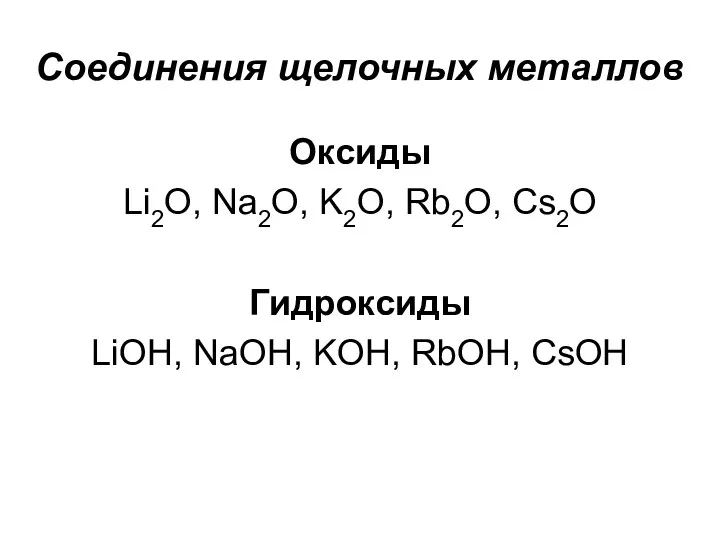 Соединения щелочных металлов Оксиды Li2O, Na2O, K2O, Rb2O, Cs2O Гидроксиды LiOH, NaOH, KOH, RbOH, CsOH