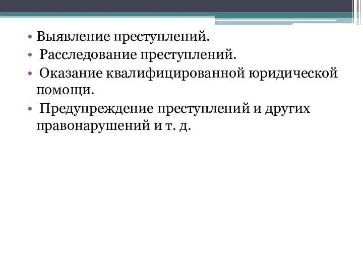 Выявление преступлений. Расследование преступлений. Оказание квалифицированной юридической помощи. Предупреждение преступлений и других правонарушений и т. д.