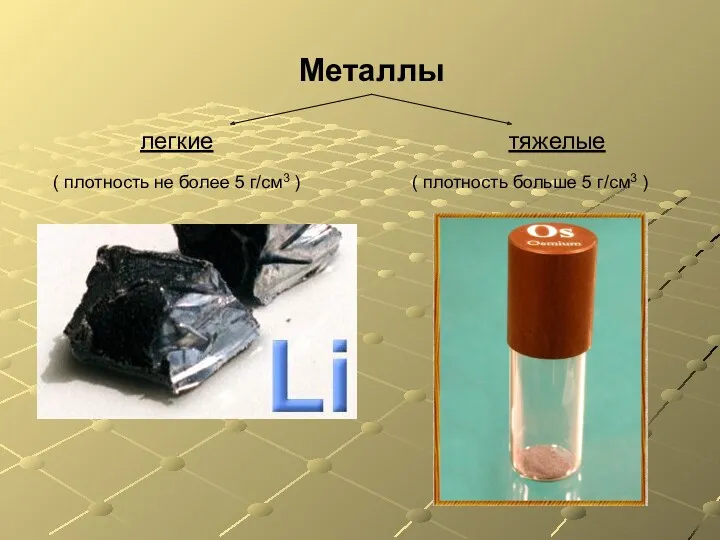 Металлы легкие тяжелые ( плотность не более 5 г/см3 ) ( плотность больше 5 г/см3 )