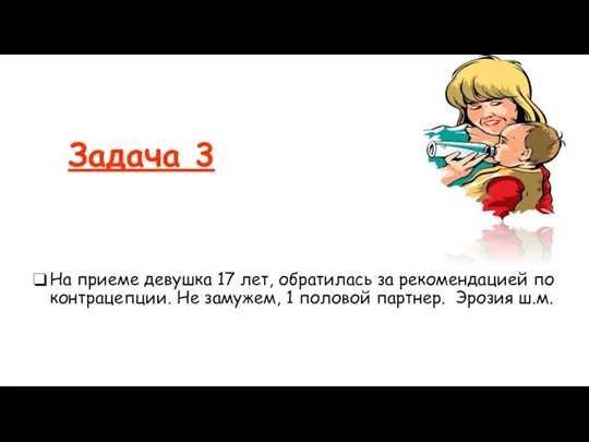 Задача 3 На приеме девушка 17 лет, обратилась за рекомендацией