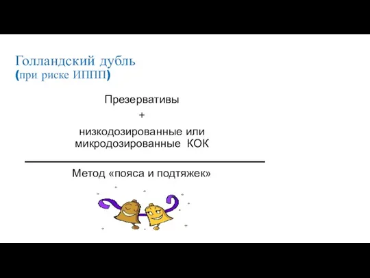 Голландский дубль (при риске ИППП) Презервативы + низкодозированные или микродозированные КОК Метод «пояса и подтяжек»