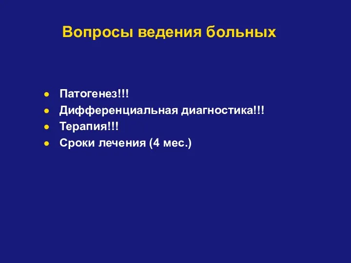 Вопросы ведения больных Патогенез!!! Дифференциальная диагностика!!! Терапия!!! Сроки лечения (4 мес.)