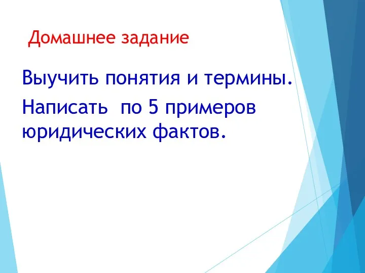 Домашнее задание Выучить понятия и термины. Написать по 5 примеров юридических фактов.