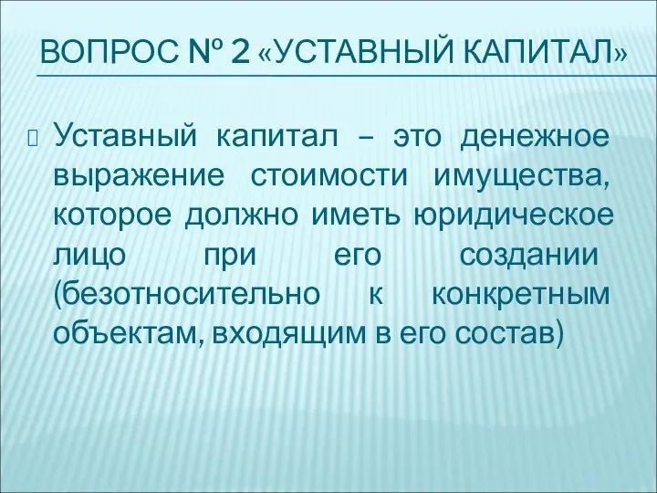 ВОПРОС № 2 «УСТАВНЫЙ КАПИТАЛ» Уставный капитал – это денежное