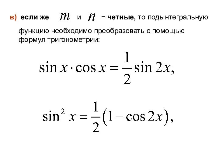 в) если же и − четные, то подынтегральную функцию необходимо преобразовать с помощью формул тригонометрии: