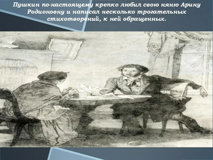 Пушкин по-настоящему крепко любил свою няню Арину Родионовну и написал несколько трогательных стихотворений, к ней обращенных.