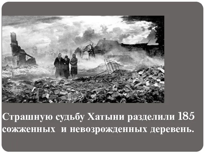 Страшную судьбу Хатыни разделили 185 сожженных и невозрожденных деревень.