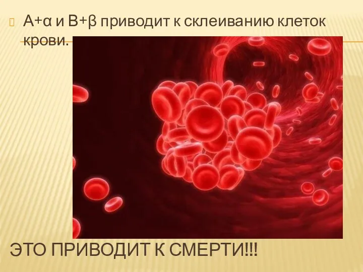 ЭТО ПРИВОДИТ К СМЕРТИ!!! А+α и В+β приводит к склеиванию клеток крови.