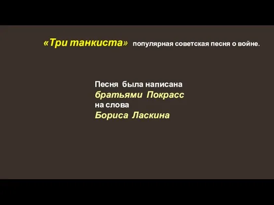 «Три танкиста» популярная советская песня о войне. Песня была написана братьями Покрасс на слова Бориса Ласкина