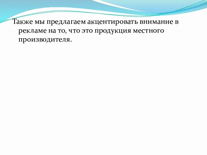 Также мы предлагаем акцентировать внимание в рекламе на то, что это продукция местного производителя.