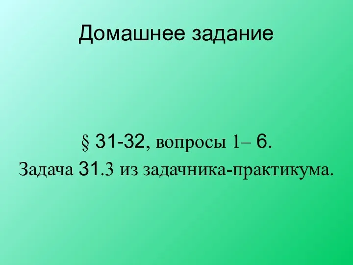 Домашнее задание § 31-32, вопросы 1– 6. Задача 31.3 из задачника-практикума.