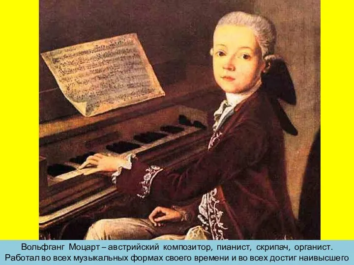 Вольфганг Моцарт – австрийский композитор, пианист, скрипач, органист. Работал во всех музыкальных формах