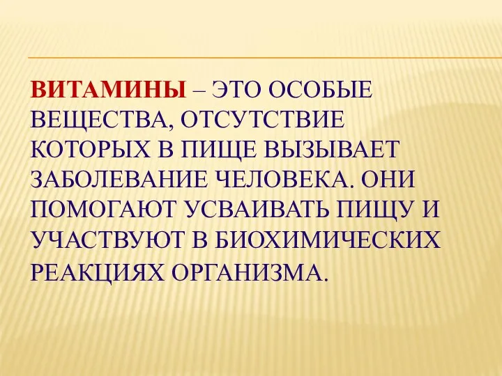 ВИТАМИНЫ – ЭТО ОСОБЫЕ ВЕЩЕСТВА, ОТСУТСТВИЕ КОТОРЫХ В ПИЩЕ ВЫЗЫВАЕТ ЗАБОЛЕВАНИЕ ЧЕЛОВЕКА. ОНИ