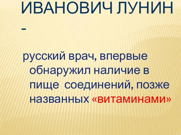 НИКОЛАЙ ИВАНОВИЧ ЛУНИН - русский врач, впервые обнаружил наличие в пище соединений, позже названных «витаминами»