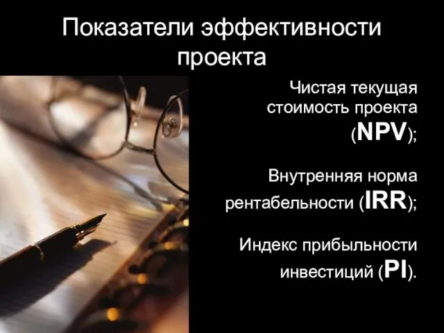 Показатели эффективности проекта Чистая текущая стоимость проекта (NPV); Внутренняя норма рентабельности (IRR); Индекс прибыльности инвестиций (PI).