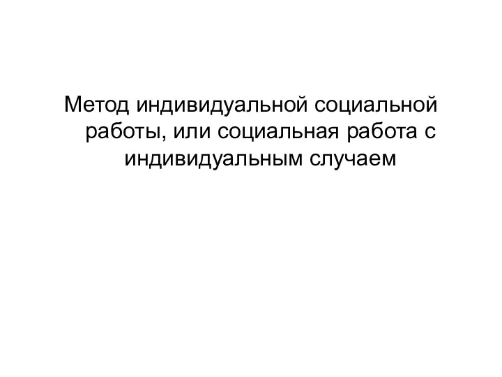 Метод индивидуальной социальной работы, или социальная работа с индивидуальным случаем