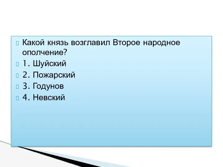 Какой князь возглавил Второе народное ополчение? 1. Шуйский 2. Пожарский 3. Годунов 4. Невский Вопрос №5