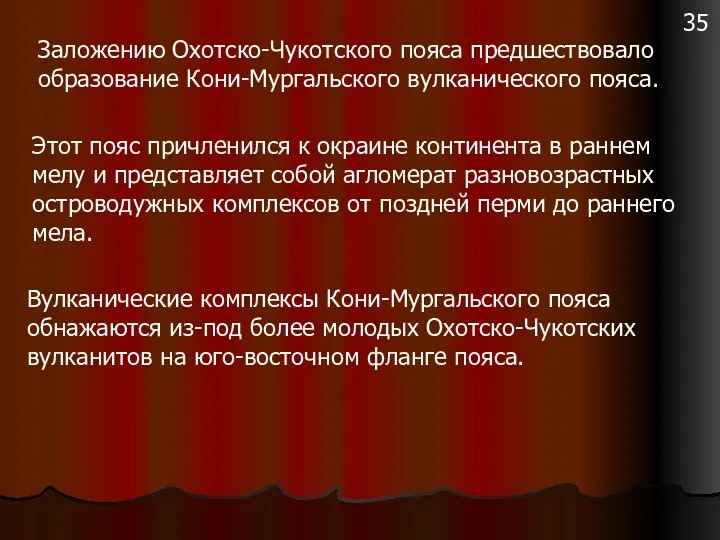 Заложению Охотско-Чукотского пояса предшествовало образование Кони-Мургальского вулканического пояса. Этот пояс