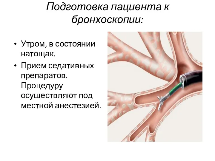 Подготовка пациента к бронхоскопии: Утром, в состоянии натощак. Прием седативных препаратов. Процедуру осуществляют под местной анестезией.