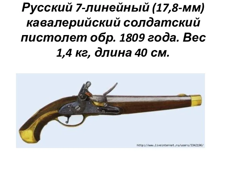 Русский 7-линейный (17,8-мм) кавалерийский солдатский пистолет обр. 1809 года. Вес 1,4 кг, длина 40 см.