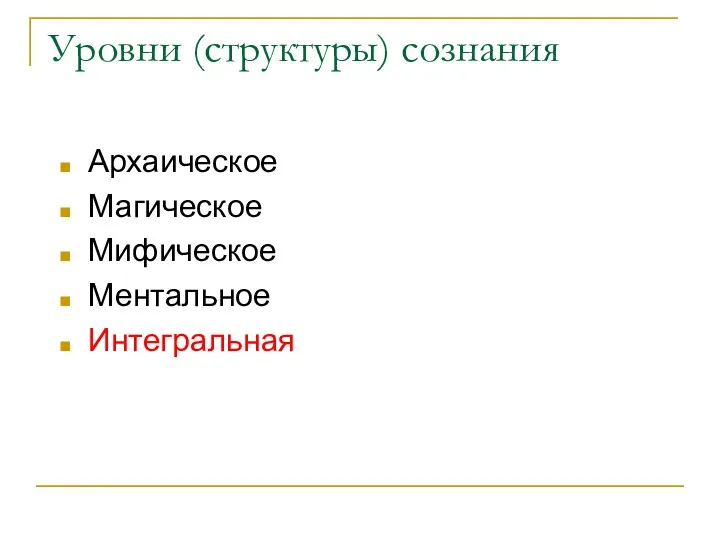 Уровни (структуры) сознания Архаическое Магическое Мифическое Ментальное Интегральная