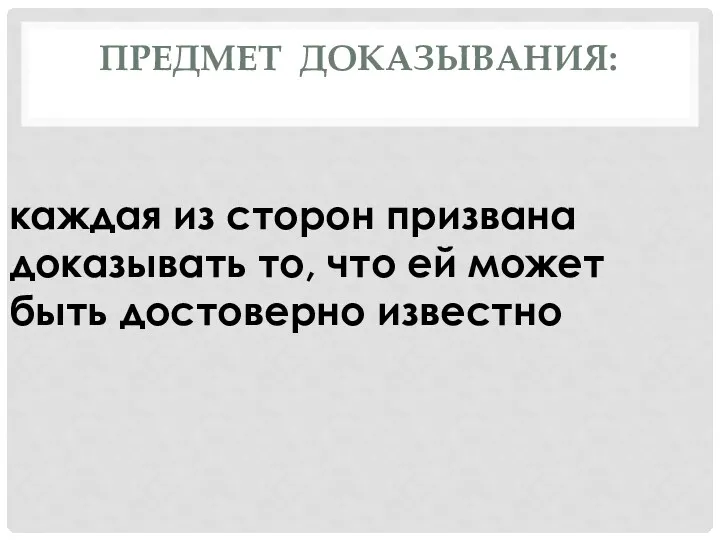 каждая из сторон призвана доказывать то, что ей может быть достоверно известно ПРЕДМЕТ ДОКАЗЫВАНИЯ: